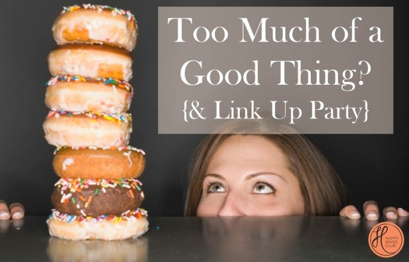 Too Much of a Good Thing {It’s Link Up Thursdays}